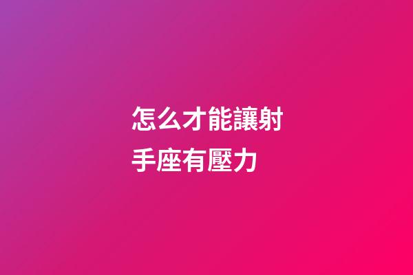 怎么才能讓射手座有壓力-第1張-星座運(yùn)勢(shì)-玄機(jī)派