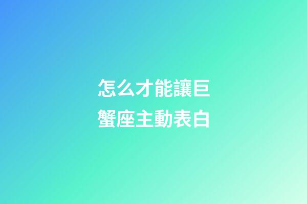 怎么才能讓巨蟹座主動表白-第1張-星座運勢-玄機派