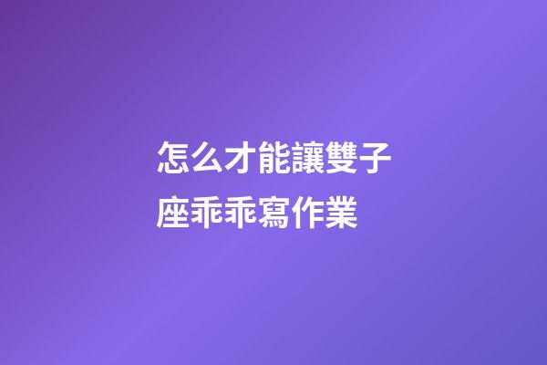 怎么才能讓雙子座乖乖寫作業