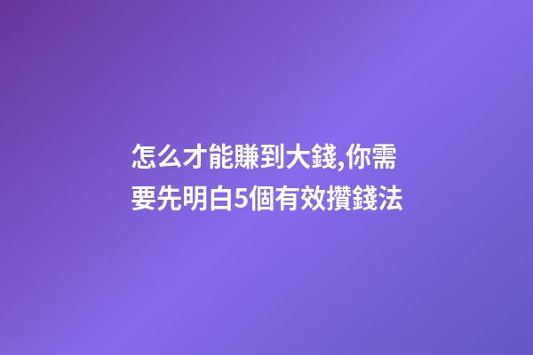 怎么才能賺到大錢,你需要先明白5個有效攢錢法-第1張-觀點-玄機派