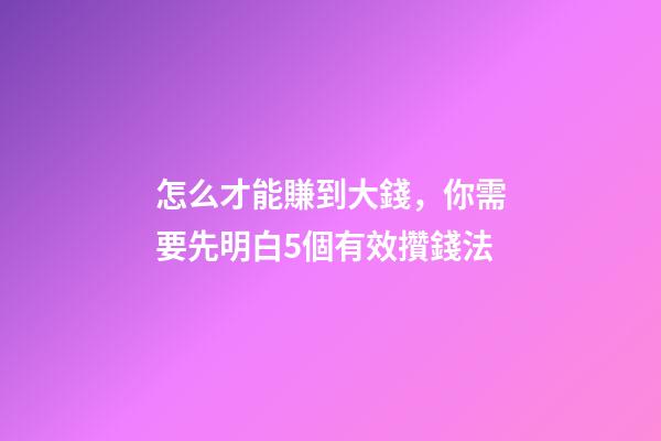 怎么才能賺到大錢，你需要先明白5個有效攢錢法-第1張-觀點-玄機派