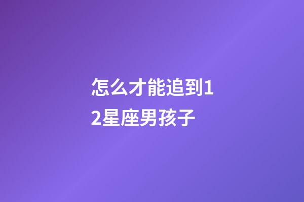 怎么才能追到12星座男孩子-第1張-星座運勢-玄機派