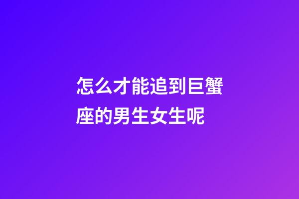 怎么才能追到巨蟹座的男生女生呢-第1張-星座運勢-玄機派