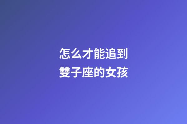 怎么才能追到雙子座的女孩-第1張-星座運(yùn)勢(shì)-玄機(jī)派