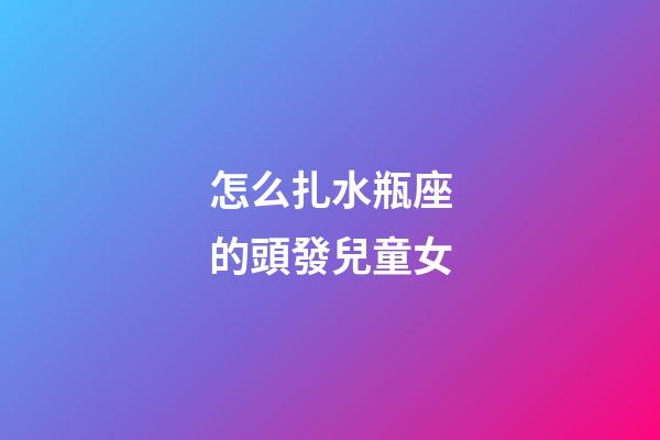 怎么扎水瓶座的頭發兒童女-第1張-星座運勢-玄機派