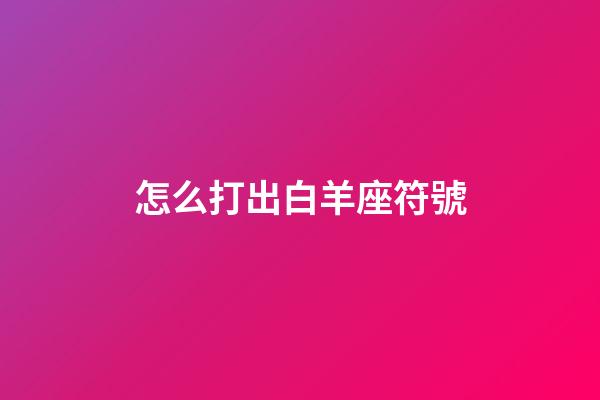 怎么打出白羊座符號