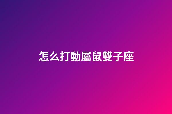 怎么打動屬鼠雙子座-第1張-星座運勢-玄機派