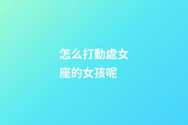 怎么打動處女座的女孩呢-第1張-星座運勢-玄機派