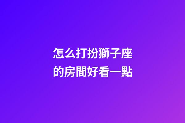 怎么打扮獅子座的房間好看一點