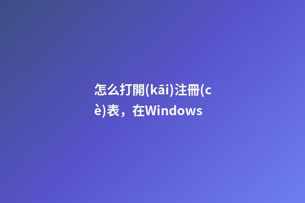 怎么打開(kāi)注冊(cè)表，在Windows