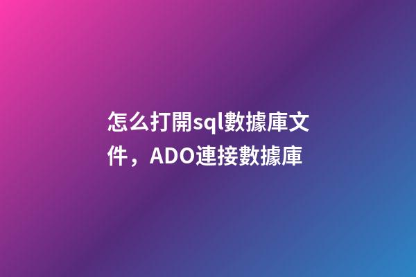 怎么打開sql數據庫文件，ADO連接數據庫-第1張-觀點-玄機派