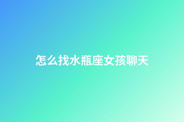 怎么找水瓶座女孩聊天-第1張-星座運(yùn)勢(shì)-玄機(jī)派