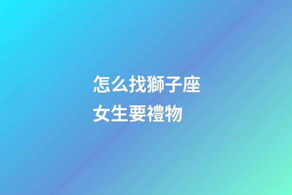 怎么找獅子座女生要禮物-第1張-星座運勢-玄機派