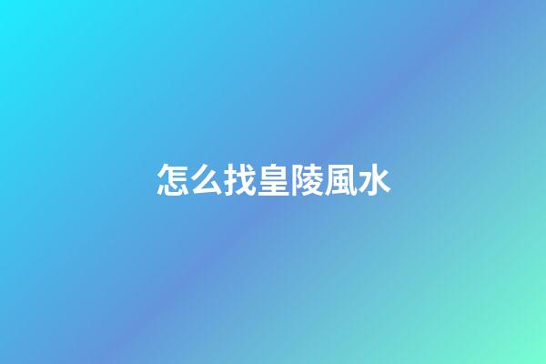 怎么找皇陵風水