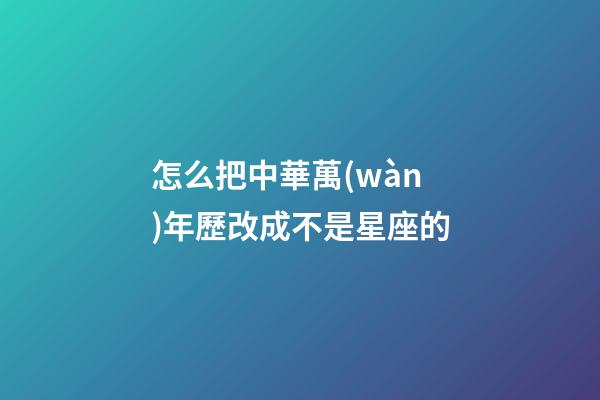 怎么把中華萬(wàn)年歷改成不是星座的