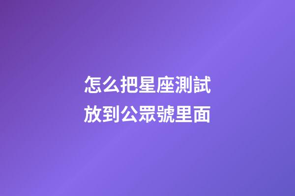 怎么把星座測試放到公眾號里面-第1張-星座運勢-玄機派