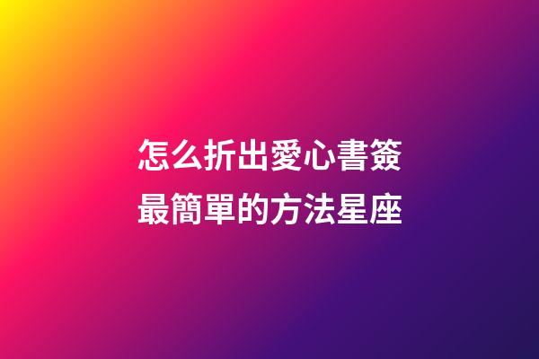 怎么折出愛心書簽最簡單的方法星座-第1張-星座運勢-玄機派