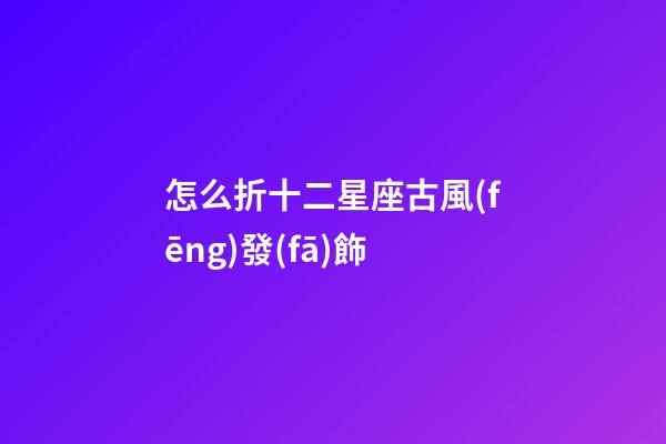 怎么折十二星座古風(fēng)發(fā)飾