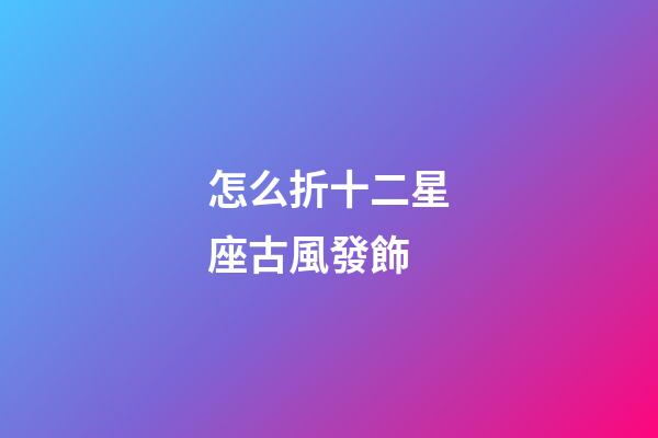 怎么折十二星座古風發飾-第1張-星座運勢-玄機派