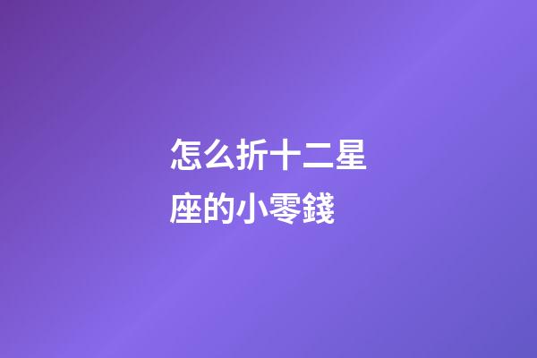 怎么折十二星座的小零錢-第1張-星座運勢-玄機派