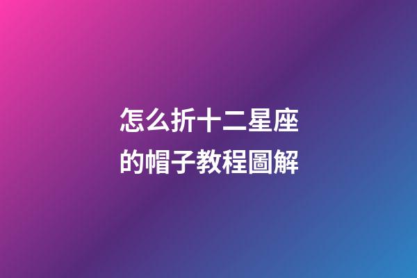 怎么折十二星座的帽子教程圖解