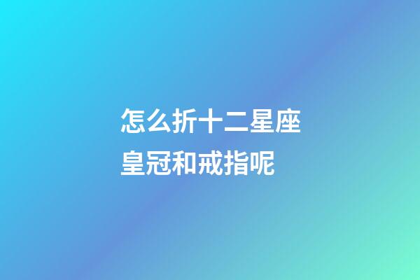 怎么折十二星座皇冠和戒指呢