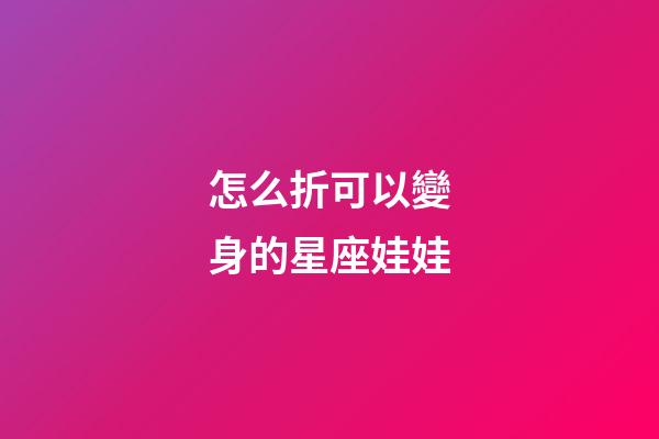 怎么折可以變身的星座娃娃-第1張-星座運勢-玄機派