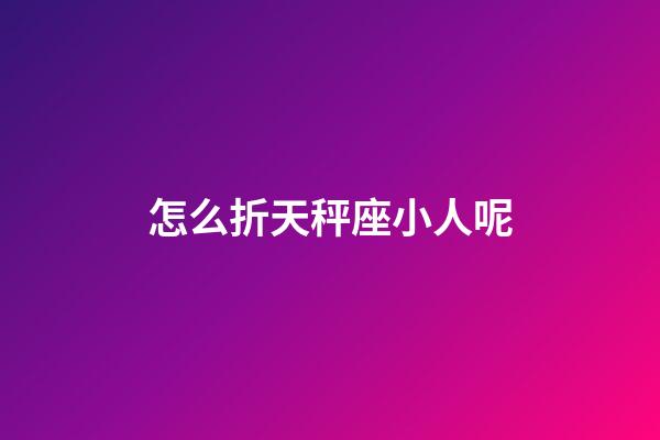 怎么折天秤座小人呢-第1張-星座運勢-玄機派