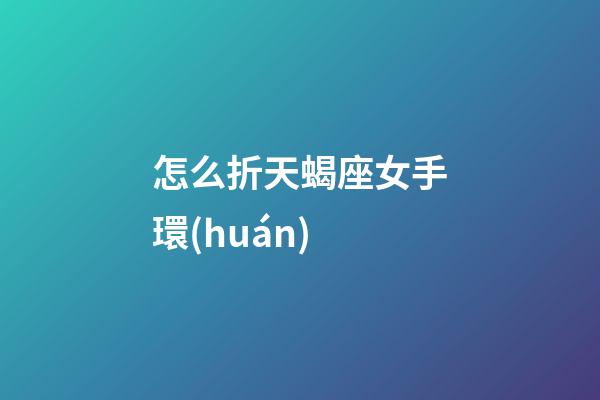 怎么折天蝎座女手環(huán)