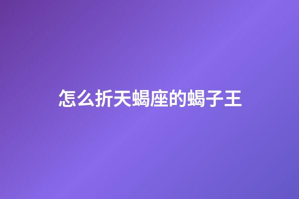 怎么折天蝎座的蝎子王-第1張-星座運勢-玄機派