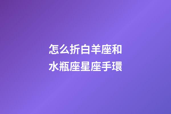 怎么折白羊座和水瓶座星座手環-第1張-星座運勢-玄機派