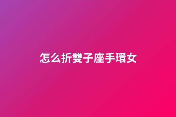 怎么折雙子座手環女-第1張-星座運勢-玄機派