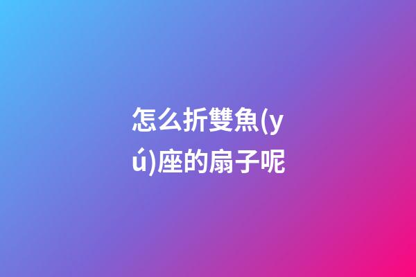 怎么折雙魚(yú)座的扇子呢