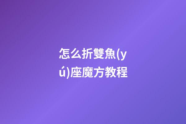 怎么折雙魚(yú)座魔方教程