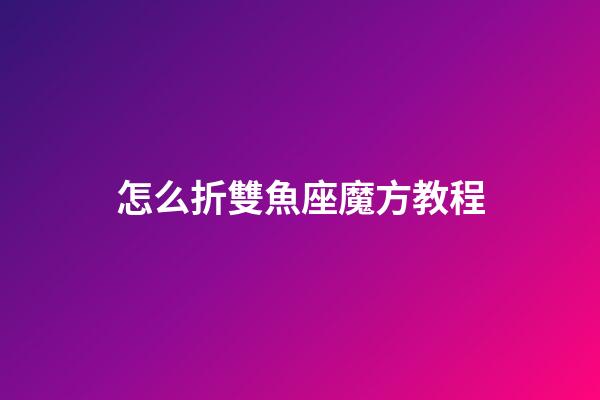 怎么折雙魚座魔方教程-第1張-星座運勢-玄機派