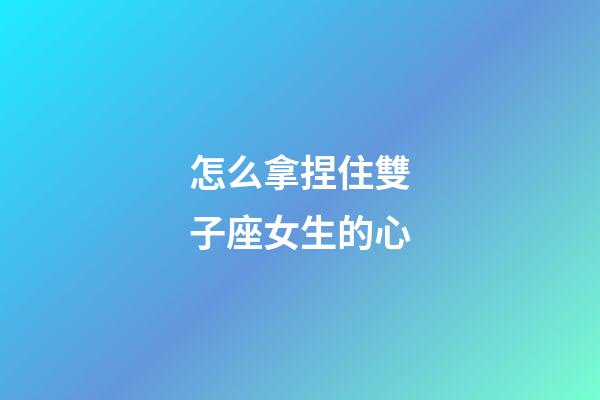 怎么拿捏住雙子座女生的心-第1張-星座運勢-玄機派