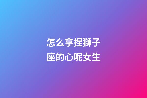 怎么拿捏獅子座的心呢女生-第1張-星座運勢-玄機派