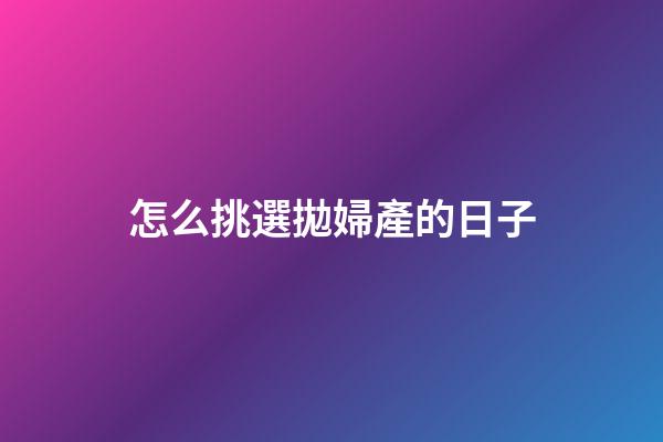 怎么挑選拋婦產的日子
