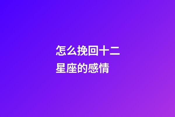 怎么挽回十二星座的感情-第1張-星座運(yùn)勢(shì)-玄機(jī)派