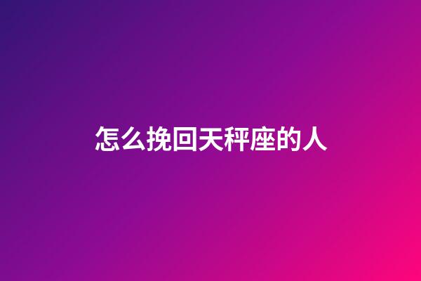 怎么挽回天秤座的人-第1張-星座運(yùn)勢(shì)-玄機(jī)派