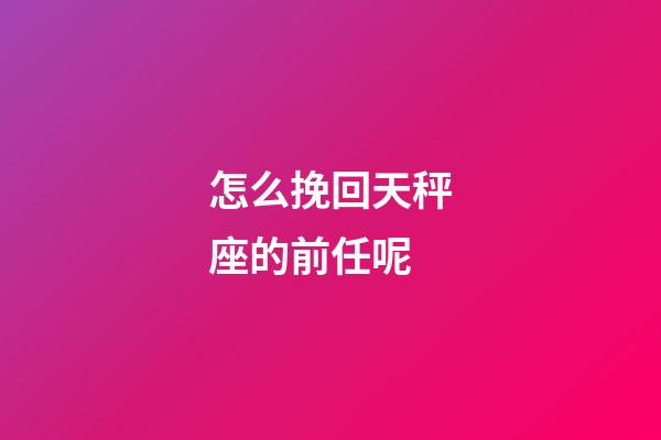怎么挽回天秤座的前任呢-第1張-星座運勢-玄機派