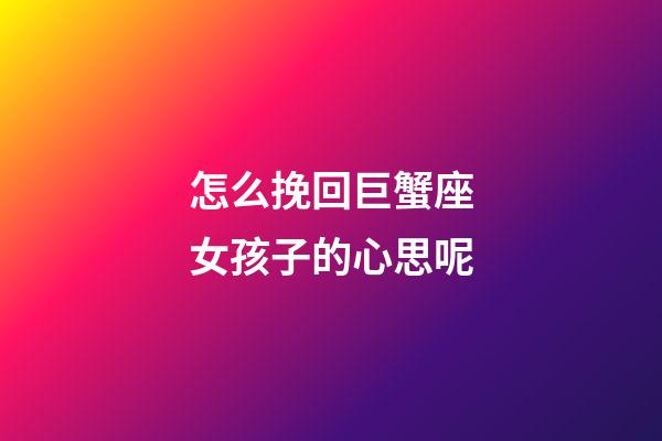 怎么挽回巨蟹座女孩子的心思呢-第1張-星座運(yùn)勢-玄機(jī)派