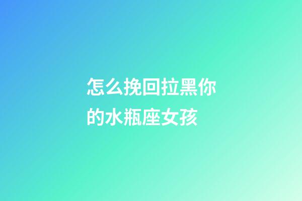 怎么挽回拉黑你的水瓶座女孩-第1張-星座運勢-玄機派