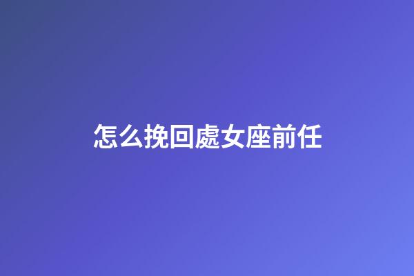 怎么挽回處女座前任-第1張-星座運勢-玄機派