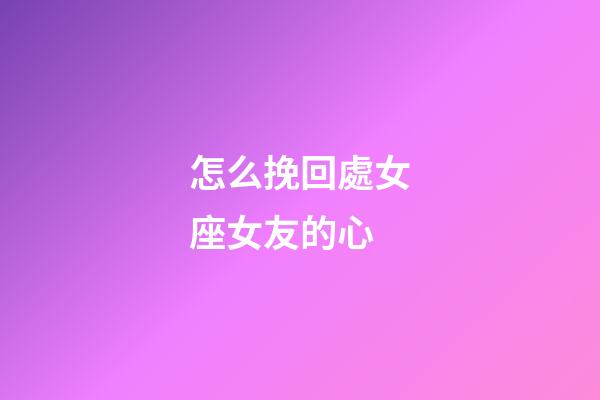 怎么挽回處女座女友的心-第1張-星座運勢-玄機派