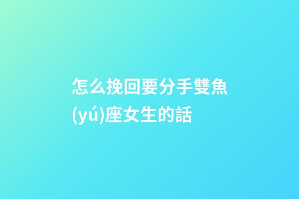 怎么挽回要分手雙魚(yú)座女生的話-第1張-星座運(yùn)勢(shì)-玄機(jī)派