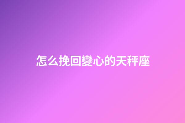 怎么挽回變心的天秤座-第1張-星座運勢-玄機派