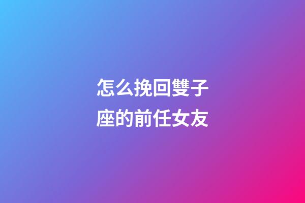 怎么挽回雙子座的前任女友-第1張-星座運勢-玄機(jī)派