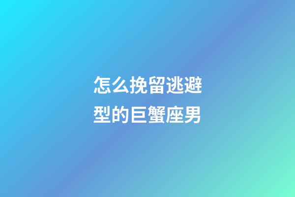 怎么挽留逃避型的巨蟹座男-第1張-星座運勢-玄機派