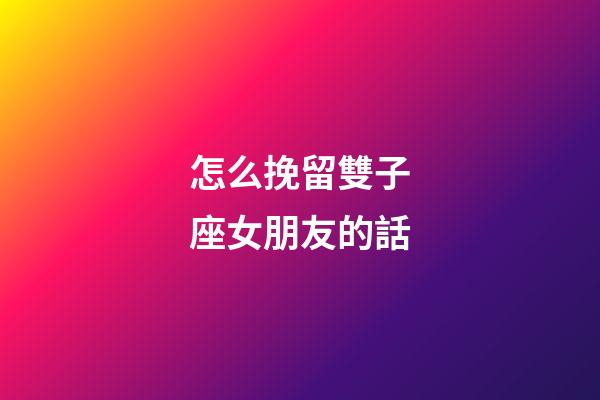 怎么挽留雙子座女朋友的話-第1張-星座運勢-玄機派